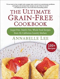 The Ultimate Grain-Free Cookbook: Sugar-Free, Starch-Free, Whole Food Recipes from My California Country Kitchen