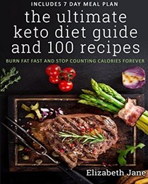 The Ultimate Keto Diet Guide and 100 Recipes: Burn Fat Fast and Stop Counting Calories Forever: Includes 7 Day Meal Plan