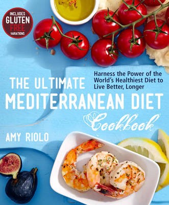 The Ultimate Mediterranean Diet Cookbook: Harness the Power of the World's Healthiest Diet to Live Better, Longer