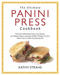 The Ultimate Panini Press Cookbook: More Than 200 Perfect-Every-Time Recipes for Making Panini--and Lots of Other Things--on Your Panini Press or Other Countertop Grill