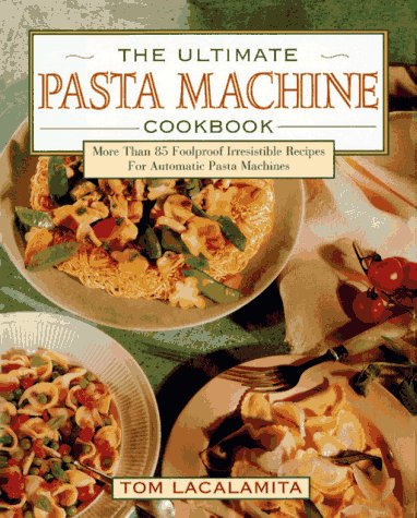 The Ultimate Pasta Machine Cookbook: More Than 75 Foolproof, Irresistible Recipes for Automatic Pasta Machines
