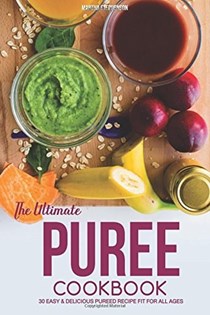 The Ultimate Puree Cookbook: 30 Easy & Delicious Pureed Recipe Fit for all Ages