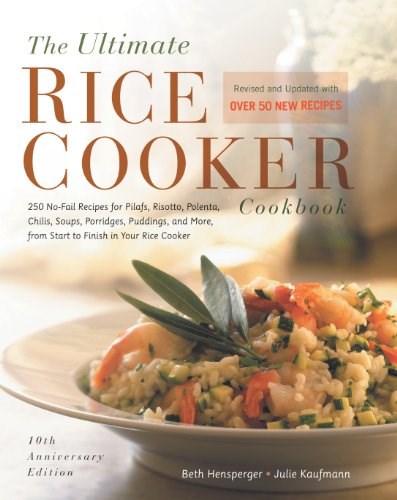 The Ultimate Rice Cooker Cookbook (10th Anniversary Edition): 250 No-Fail Recipes for Pilafs, Risottos, Polentas, Chilis, Soups, Porridges, Puddings, and More, from Start to Finish in Your Rice Cooker