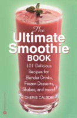 The Ultimate Smoothie Book: 101 Delicious Recipes for Blender Drinks, Frozen Desserts, Shakes, and More!