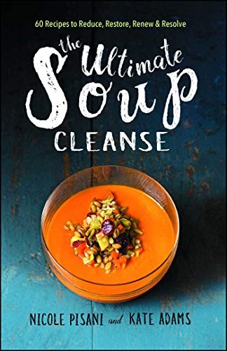 The Ultimate Soup Cleanse: 60 Recipes to Reduce, Restore, Renew & Resolve