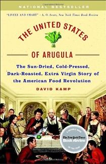 The United States of Arugula: The Sun Dried, Cold Pressed, Dark Roasted, Extra Virgin Story of the American Food Revolution