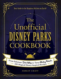 The Unofficial Disney Parks Cookbook: From Delicious Dole Whip to Tasty Mickey Pretzels, 100 Magical Disney-Inspired Recipes