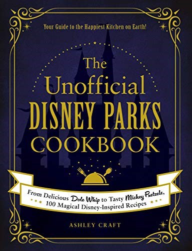 The Unofficial Disney Parks Cookbook: From Delicious Dole Whip to Tasty Mickey Pretzels, 100 Magical Disney-Inspired Recipes