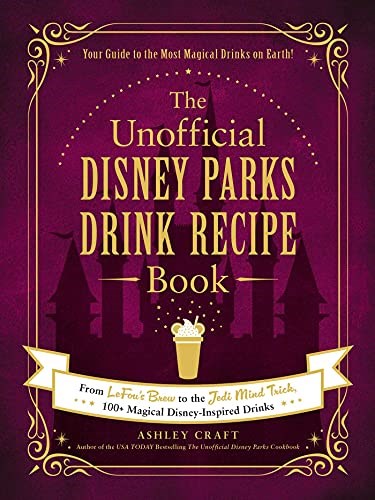 The Unofficial Disney Parks Drink Recipe Book: From LeFou's Brew to the Jedi Mind Trick