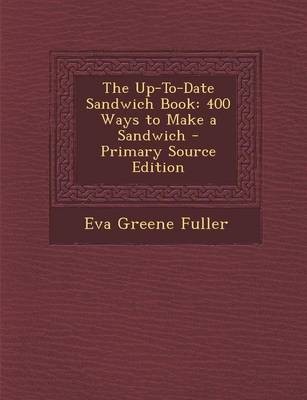 The Up-To-Date Sandwich Book: 400 Ways to Make a Sandwich - Primary Source Edition