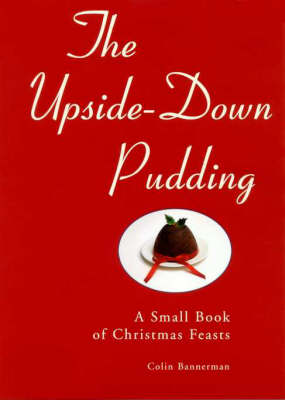 The Upside-down Pudding: a Small Book of Christmas Feasts: A Small Book of Christmas Feasts