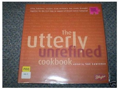 The Utterly Unrefined Cookbook: Fifty Fabulous Recipes from Britain's Top Cooks Brought Together for the First Time in Support of Breast Cancer Campaign