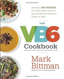 The VB6 Cookbook: More Than 350 Recipes for Healthy Vegan Meals All Day and Delicious Flexitarian Dinners at Night