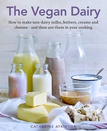 The Vegan Dairy: How to Make Your Own Non-dairy Milks, Butters, Ice Creams and Cheeses - and Use Them in Delectable Desserts, Bakes and Cakes