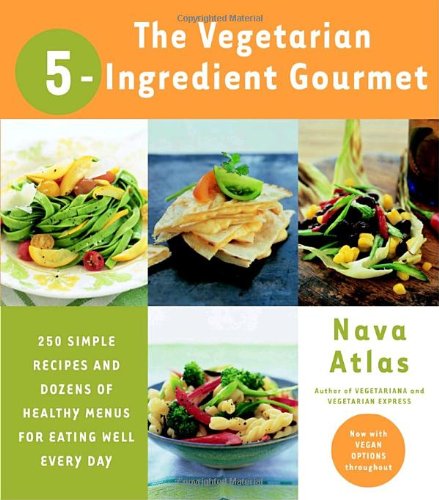 The Vegetarian 5-Ingredient Gourmet: 250 Simple Recipes and Dozens of Healthy Menus for Eating Well Every Day