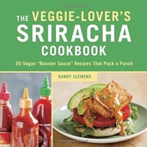 The Veggie-Lover's Sriracha Cookbook: 50 Vegan "Rooster Sauce" Recipes That Pack a Punch