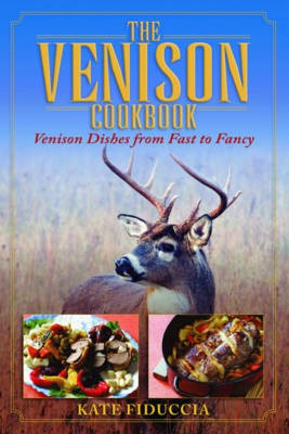 The Venison Cookbook: Venison Dishes from Fast to Fancy