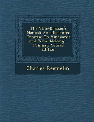 The Vine-Dresser's Manual: An Illustrated Treatise on Vineyards and Wine-Making - Primary Source Edition