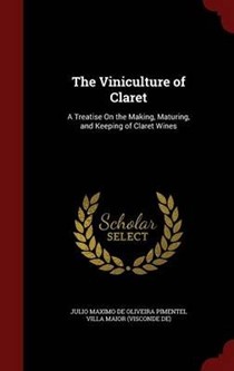 The Viniculture of Claret: A Treatise on the Making, Maturing, and Keeping of Claret Wines