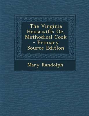 The Virginia Housewife: Or, Methodical Cook - Primary Source Edition