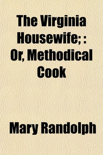 The Virginia Housewife;: Or, Methodical Cook