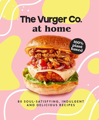 The Vurger Co. at Home: 80 soul-satisfying, indulgent and delicious recipes