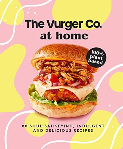 The Vurger Co. at Home: 80 soul-satisfying, indulgent and delicious recipes