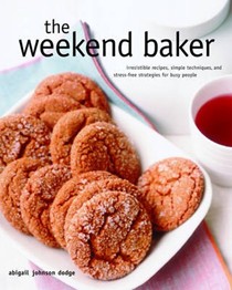 The Weekend Baker: Irresistible Recipes, Simple Techniques, and Stress Free Strategies for Busy People