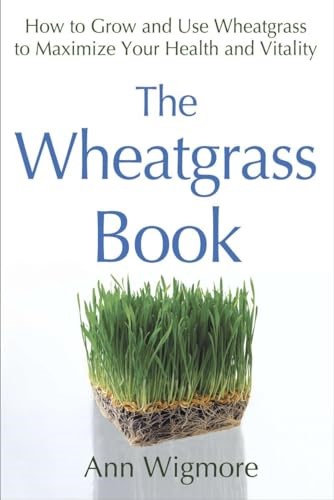 The Wheatgrass Book: How to Grow and Use Wheatgrass to Maximize Your Health and Vitality by Ann Wigmore