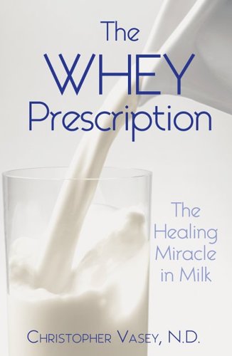 The Whey Prescription: The Healing Miracle In Milk