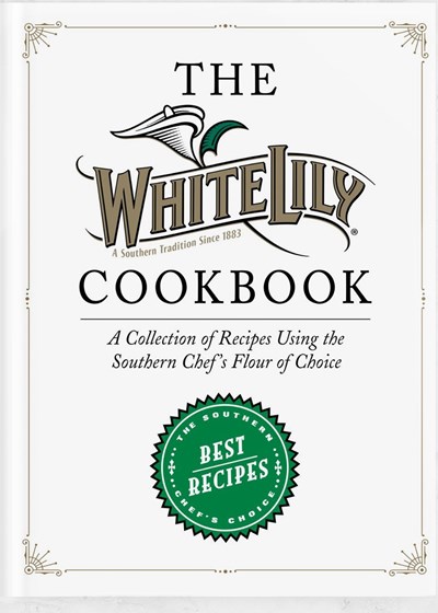 The White Lily Cookbook: A Collection of Recipes Using the Southern Chef's Flour of Choice
