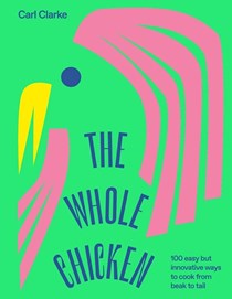 The Whole Chicken: 100 Easy But Innovative Ways to Cook From Beak to Tail