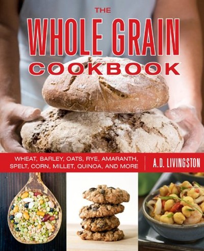 The Whole Grain Cookbook: Wheat, Barley, Oats, Rye, Amaranth, Spelt, Corn, Millet, Quinoa, and More