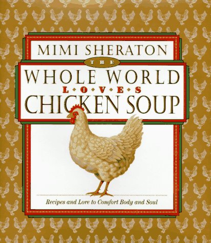 The Whole World Loves Chicken Soup: Recipes and Lore to Comfort Body and Soul