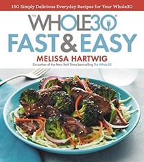 The Whole30 Fast & Easy: 150 Delicious Recipes to Help You Succeed with the Whole30