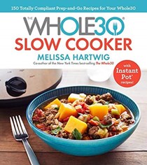 The Whole30 Slow Cooker: 150 Totally Compliant Prep-and-Go Recipes for Your Whole30 with Instant Pot Recipes