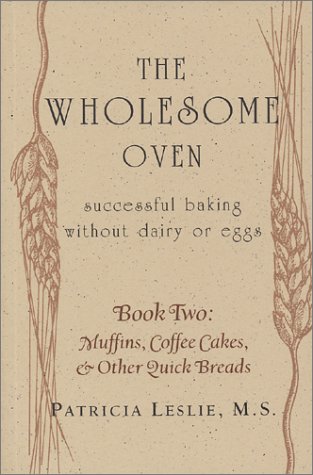 The Wholesome Oven: Successful Baking Without Dairy or Eggs; Book Two: Muffins, Coffee Cakes, & Other Quick Breads