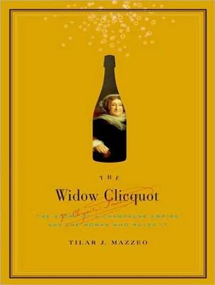 The Widow Clicquot: The History of a Champagne Empire and the Woman Who Ruled It