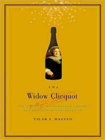 The Widow Clicquot: The History of a Champagne Empire and the Woman Who Ruled it