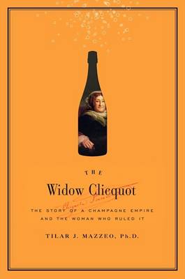 The Widow Clicquot: The Story of a Champagne Empire and the Woman Who Ruled it