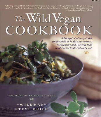 The Wild Vegan Cookbook: A Forager's Culinary Guide (in the Field or in the Supermarket) to Preparing and Savoring Wild (and Not So Wild) Natural Foods