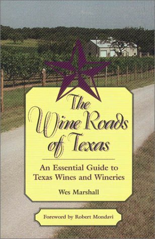 The Wine Roads of Texas: An Essential Guide to Texas Wines and Wineries