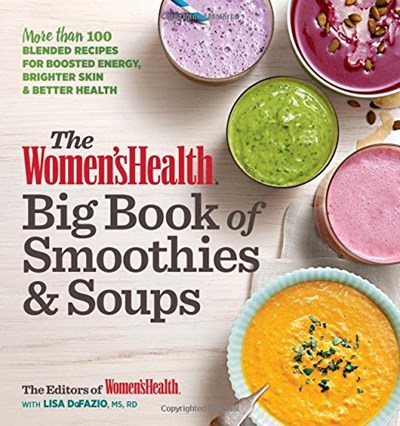 The Women's Health Big Book of Smoothies & Soups: More than 100 Blended Recipes for Boosted Energy, Brighter Skin & Better Health
