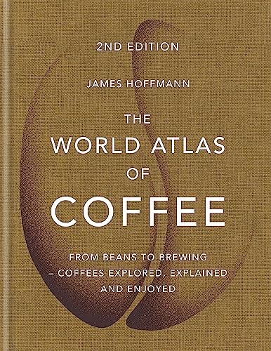 The World Atlas of Coffee 2nd Edition: From Beans to Brewing -- Coffees Explored, Explained and Enjoyed