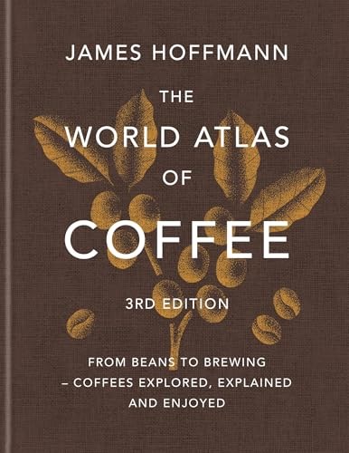The World Atlas of Coffee 3rd edition: From Beans to Brewing -- Coffees Explored, Explained and Enjoyed