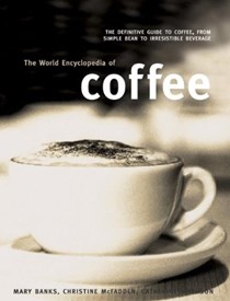 The World Encyclopedia of Coffee: The Definitive Guide To Coffee, From Simple Bean To Irresistible Beverage