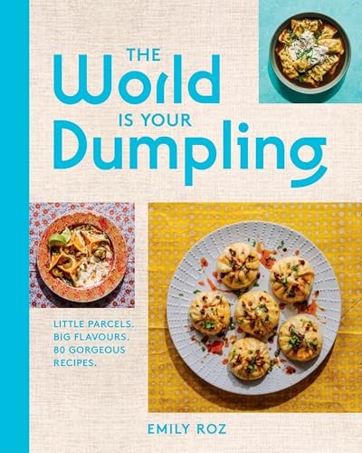 The World Is Your Dumpling: Little Parcels. Big Flavours. 80 Gorgeous Recipes—Celebrate Dumplings with 80+ Easy Recipes from Around the World
