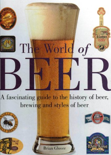 The World of Beer: A Facinating Guide to the History of Beer, Brewing and Styles of Beer