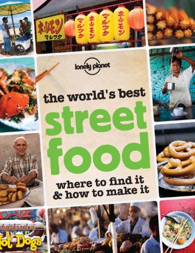 The World's Best Street Food (Lonely Planet): Where to Find It & How to Make It