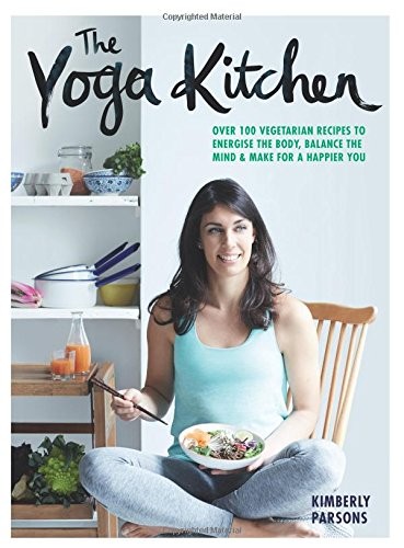 The Yoga Kitchen: Over 100 Vegetarian Recipes to Energise the Body, Balance the Mind & Make for a Happier You